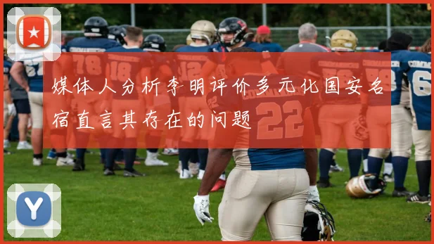 媒体人分析李明评价多元化国安名宿直言其存在的问题