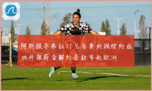 阿斯报导弗拉门戈与费利佩续约成功并涨薪含解约条款可赴欧洲