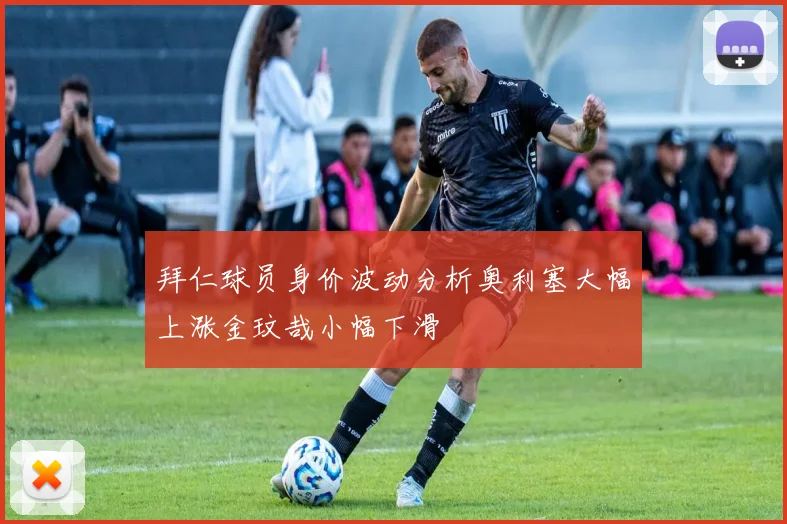 拜仁球员身价波动分析奥利塞大幅上涨金玟哉小幅下滑