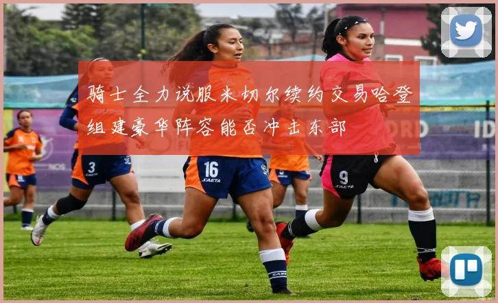 骑士全力说服米切尔续约交易哈登组建豪华阵容能否冲击东部