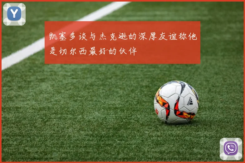 凯塞多谈与杰克逊的深厚友谊称他是切尔西最好的伙伴