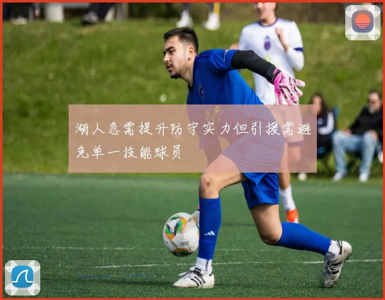 湖人急需提升防守实力但引援需避免单一技能球员