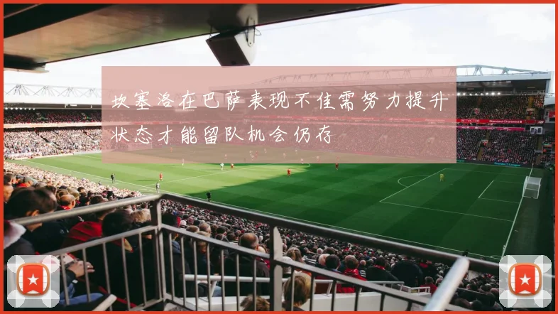 坎塞洛在巴萨表现不佳需努力提升状态才能留队机会仍存