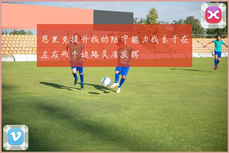 恩里克提升我的防守能力我乐于在左右两个边路灵活发挥