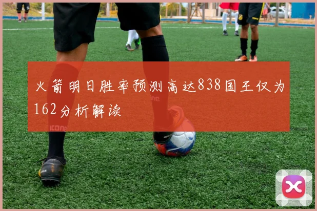 火箭明日胜率预测高达838国王仅为162分析解读