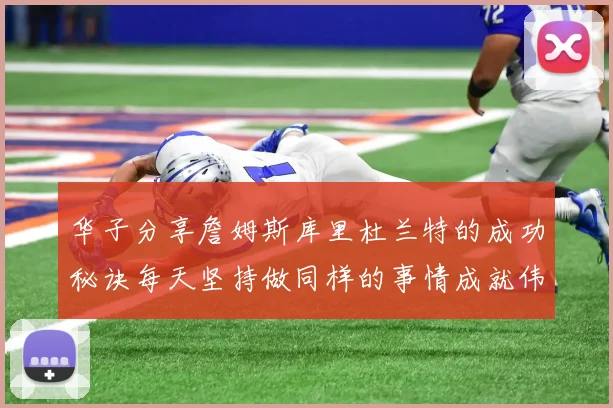 华子分享詹姆斯库里杜兰特的成功秘诀每天坚持做同样的事情成就伟大人生