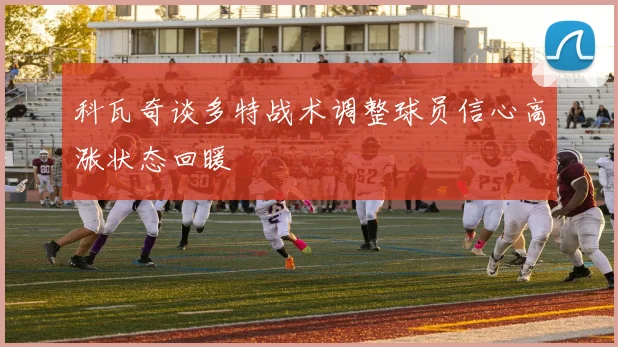 科瓦奇谈多特战术调整球员信心高涨状态回暖