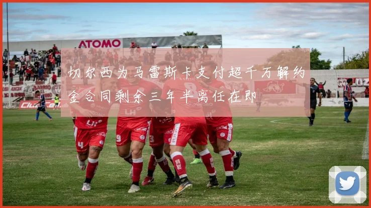 切尔西为马雷斯卡支付超千万解约金合同剩余三年半离任在即