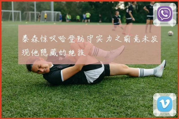 泰森惊叹哈登防守实力之前竟未发现他隐藏的绝技
