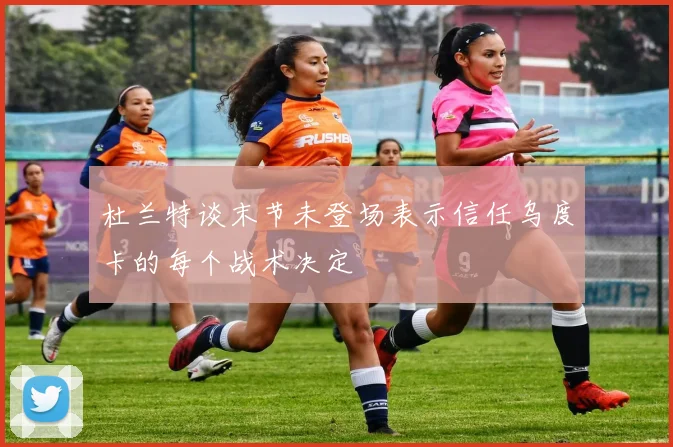 杜兰特谈末节未登场表示信任乌度卡的每个战术决定