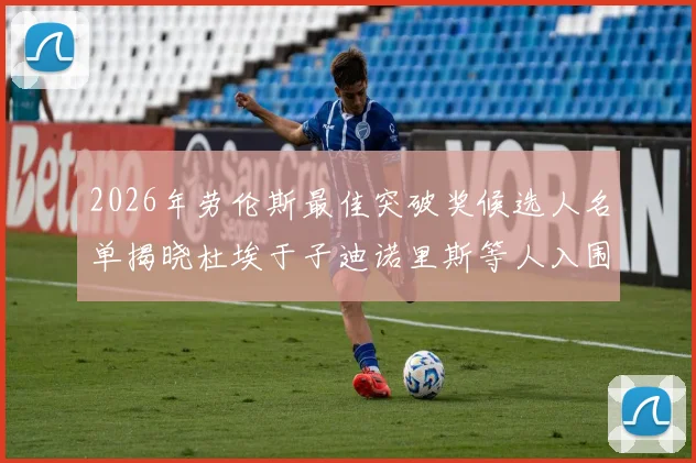 2026年劳伦斯最佳突破奖候选人名单揭晓杜埃于子迪诺里斯等人入围