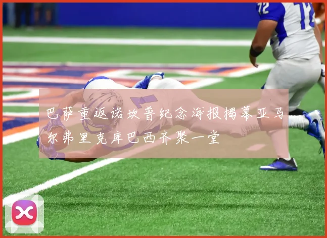 巴萨重返诺坎普纪念海报揭幕亚马尔弗里克库巴西齐聚一堂