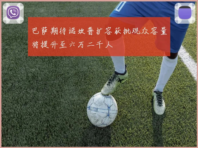 巴萨期待诺坎普扩容获批观众容量将提升至六万二千人