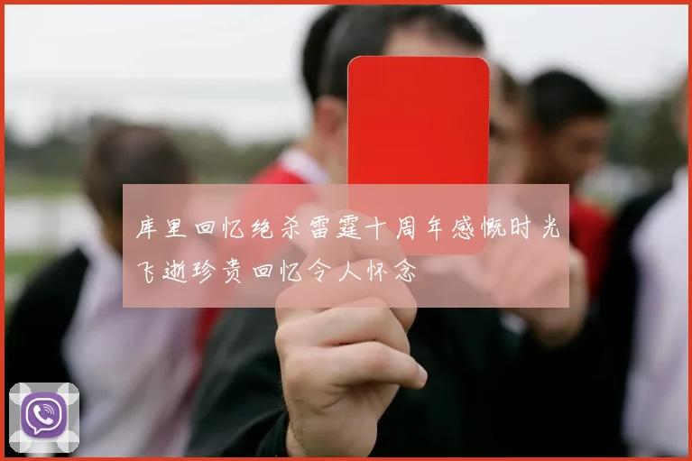 库里回忆绝杀雷霆十周年感慨时光飞逝珍贵回忆令人怀念