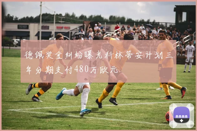 德佩奖金纠纷曝光科林蒂安计划三年分期支付480万欧元