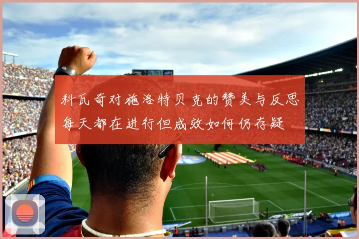科瓦奇对施洛特贝克的赞美与反思每天都在进行但成效如何仍存疑