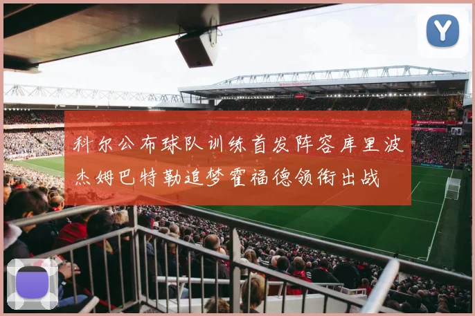 科尔公布球队训练首发阵容库里波杰姆巴特勒追梦霍福德领衔出战