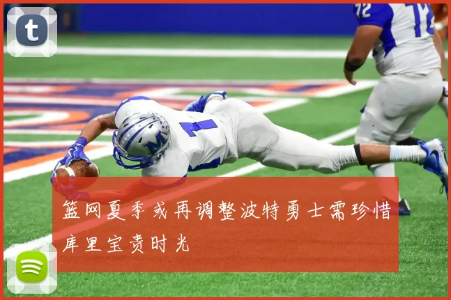篮网夏季或再调整波特勇士需珍惜库里宝贵时光