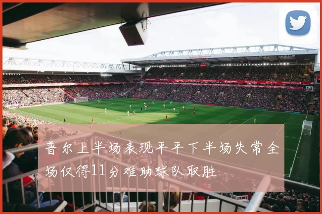 普尔上半场表现平平下半场失常全场仅得11分难助球队取胜